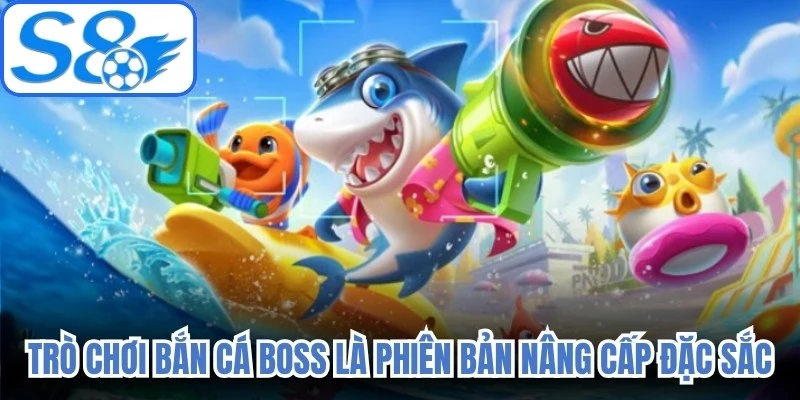Trò chơi bắn cá boss là phiên bản nâng cấp đặc sắc