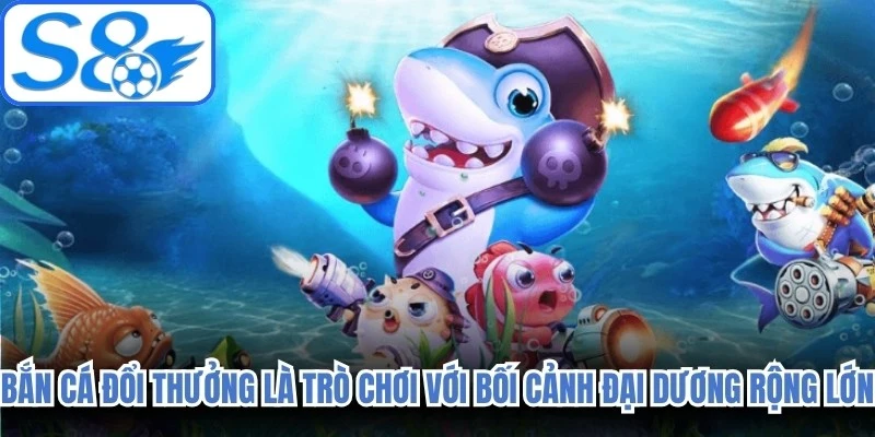 Bắn cá đổi thưởng là trò chơi được xây dựng với bối cảnh đại dương rộng lớn