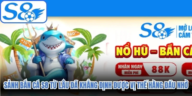 Sảnh bắn cá S8 từ lâu đã khẳng định được vị thế hàng đầu nhờ