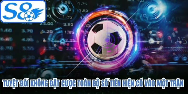 Tuyệt đối không đặt cược toàn bộ số tiền hiện có vào một trận đấu duy nhất