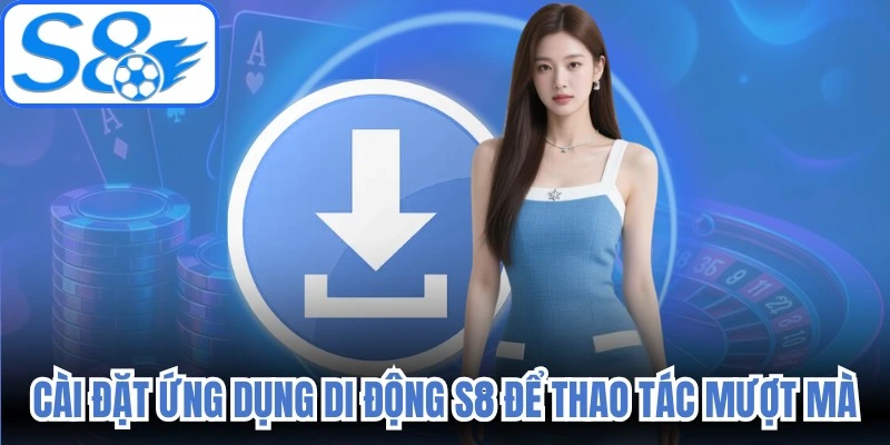 Cài đặt ứng dụng di động S8 để quá trình thao tác mượt mà