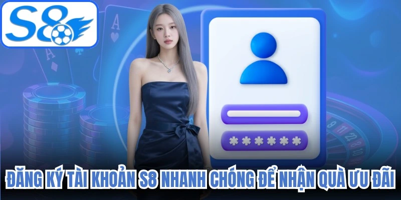 Đăng ký tài khoản S8 nhanh chóng để nhận quà ưu đãi