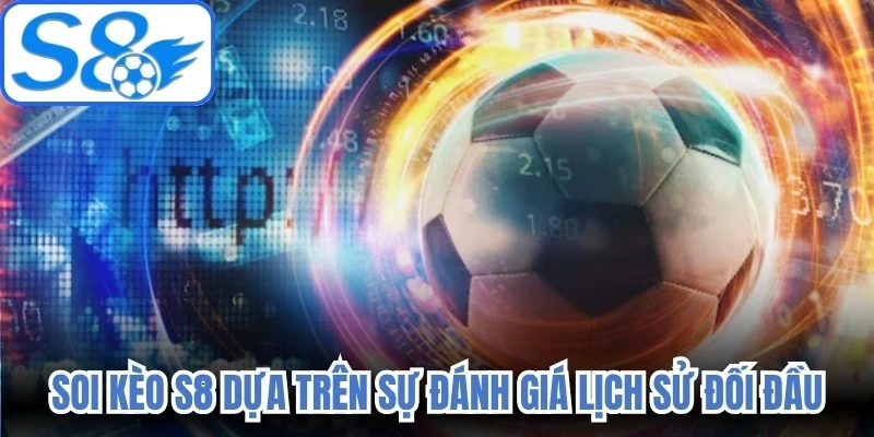 Soi kèo S8 dựa trên sự đánh giá lịch sử đối đầu