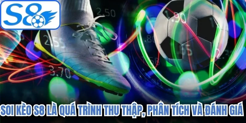 Soi kèo S8 là quá trình thu thập, phân tích và đánh giá các thông tin