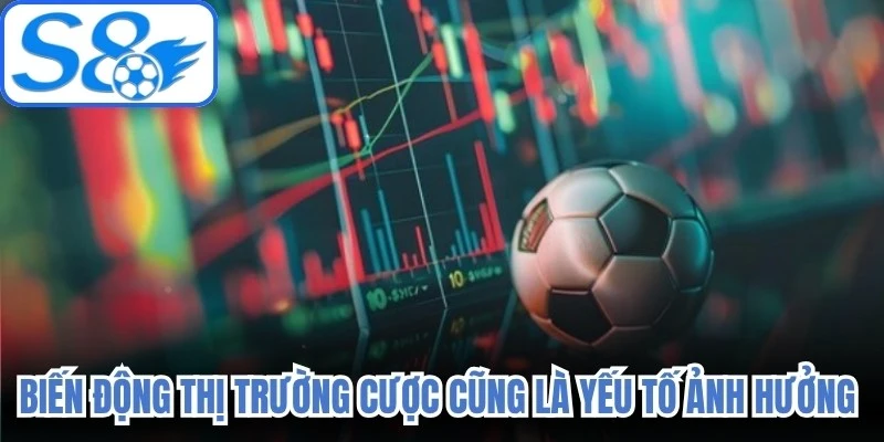 Biến động thị trường cược cũng là yếu tố ảnh hưởng đến tỷ lệ kèo bóng đá