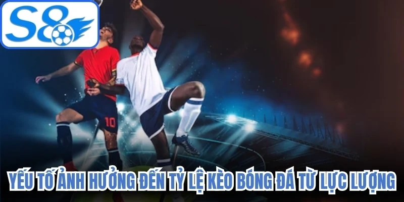 Yếu tố ảnh hưởng đến tỷ lệ kèo bóng đá từ lực lượng